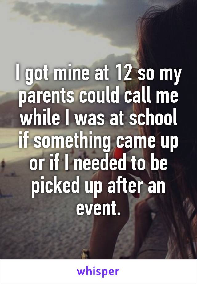 I got mine at 12 so my parents could call me while I was at school if something came up or if I needed to be picked up after an event.