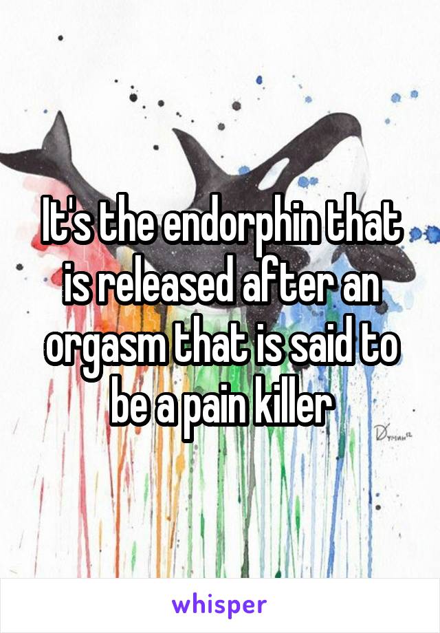 It's the endorphin that is released after an orgasm that is said to be a pain killer