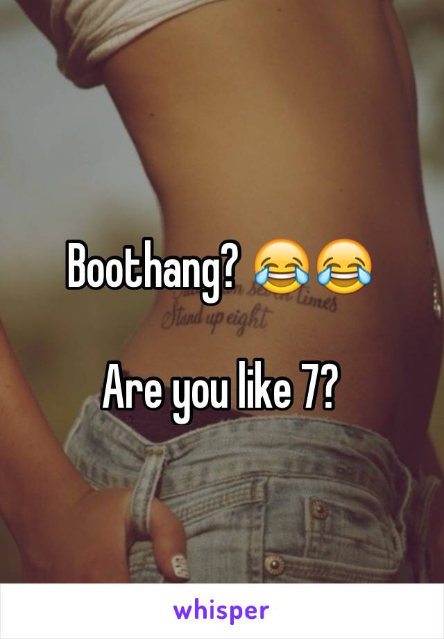 Boothang? 😂😂

Are you like 7?