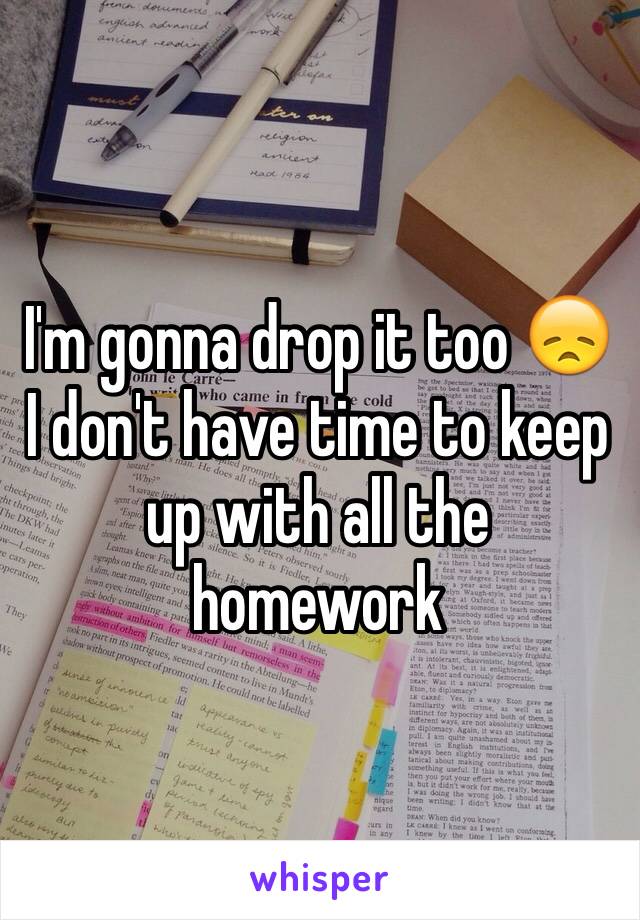 I'm gonna drop it too 😞 I don't have time to keep up with all the homework 