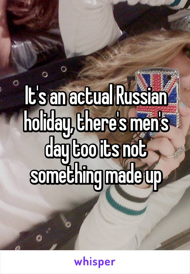 It's an actual Russian holiday, there's men's day too its not something made up