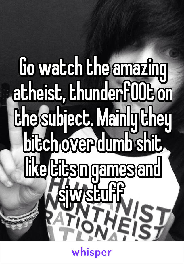 Go watch the amazing atheist, thunderf00t on the subject. Mainly they bitch over dumb shit like tits n games and sjw stuff 