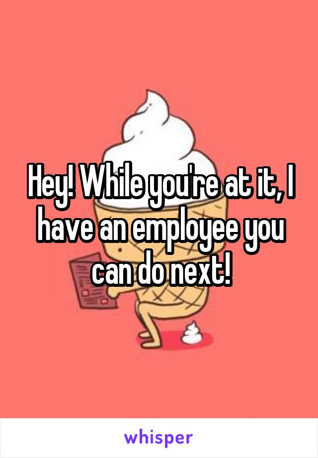 Hey! While you're at it, I have an employee you can do next!