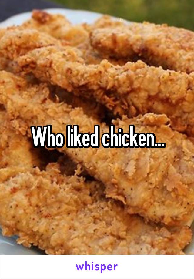 Who liked chicken...