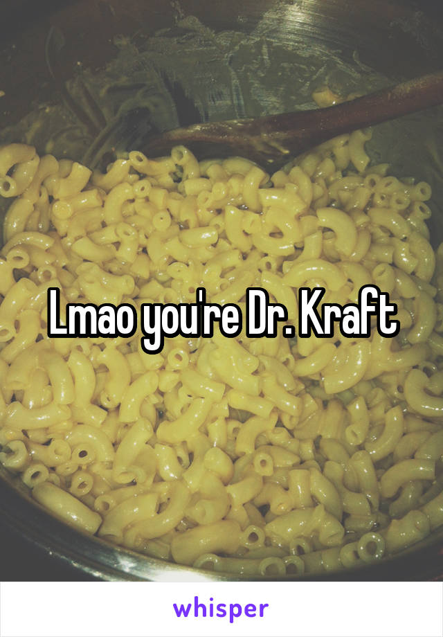 Lmao you're Dr. Kraft