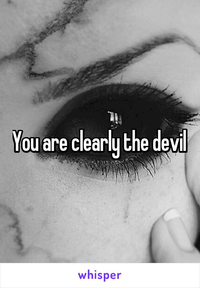 You are clearly the devil 