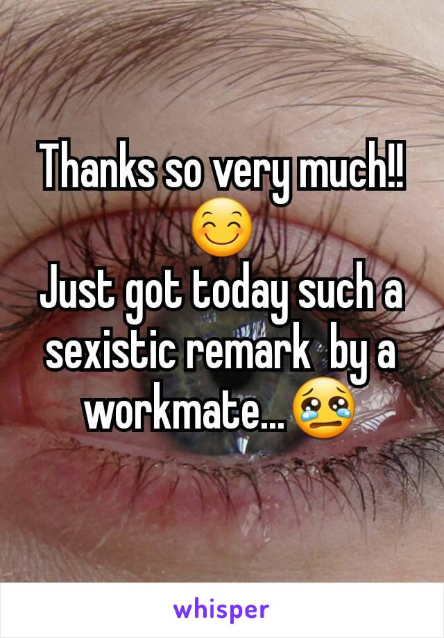 Thanks so very much!!😊
Just got today such a sexistic remark  by a workmate...😢
