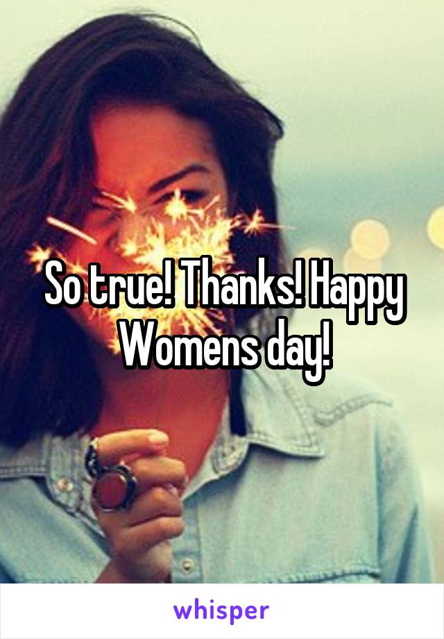 So true! Thanks! Happy Womens day!