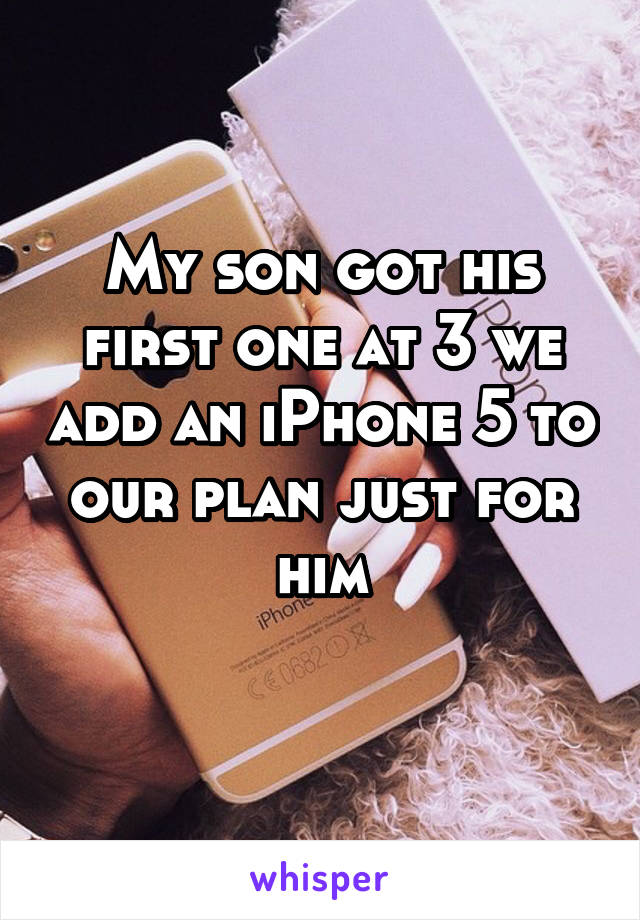 My son got his first one at 3 we add an iPhone 5 to our plan just for him
