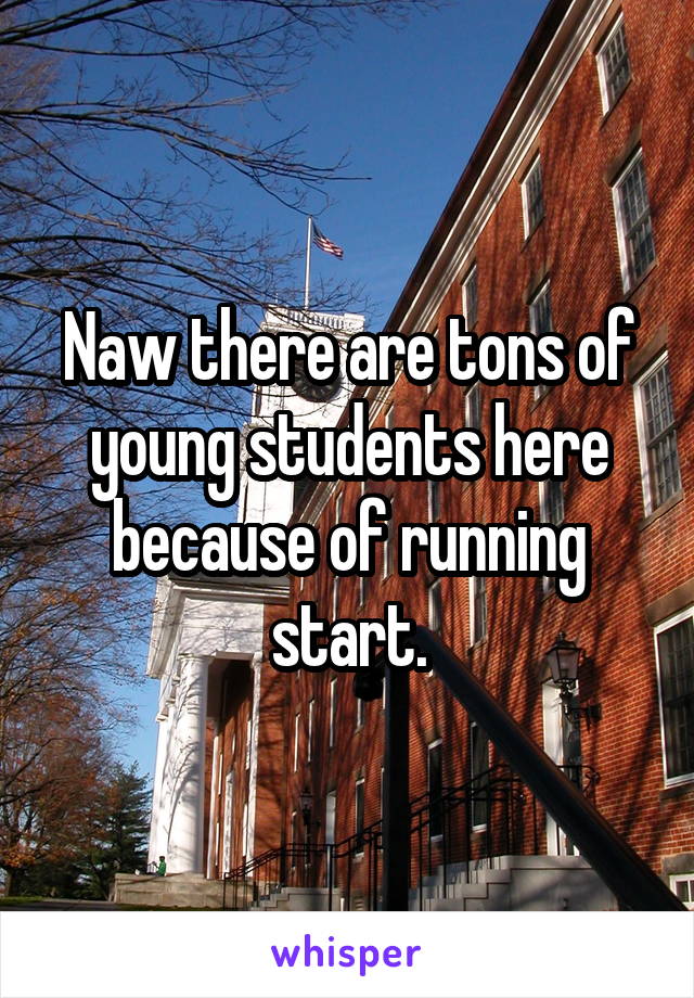 Naw there are tons of young students here because of running start.