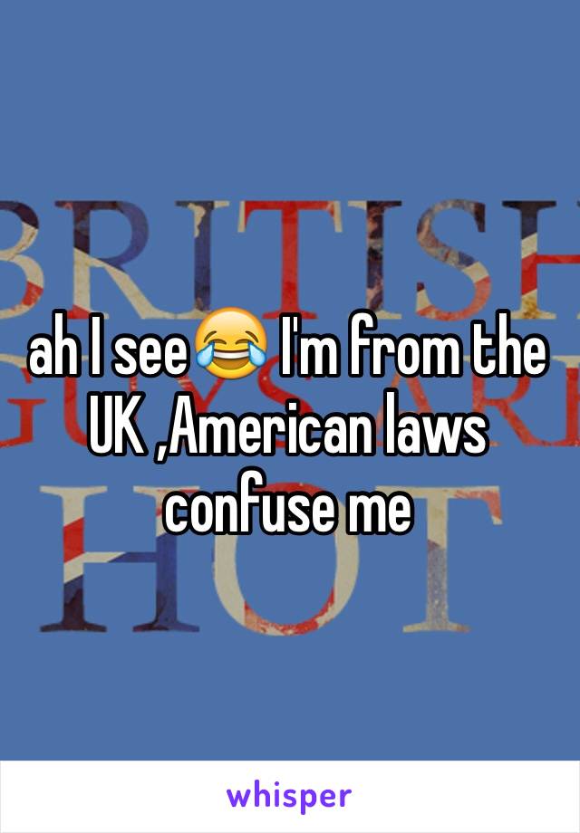 ah I see😂 I'm from the UK ,American laws confuse me 