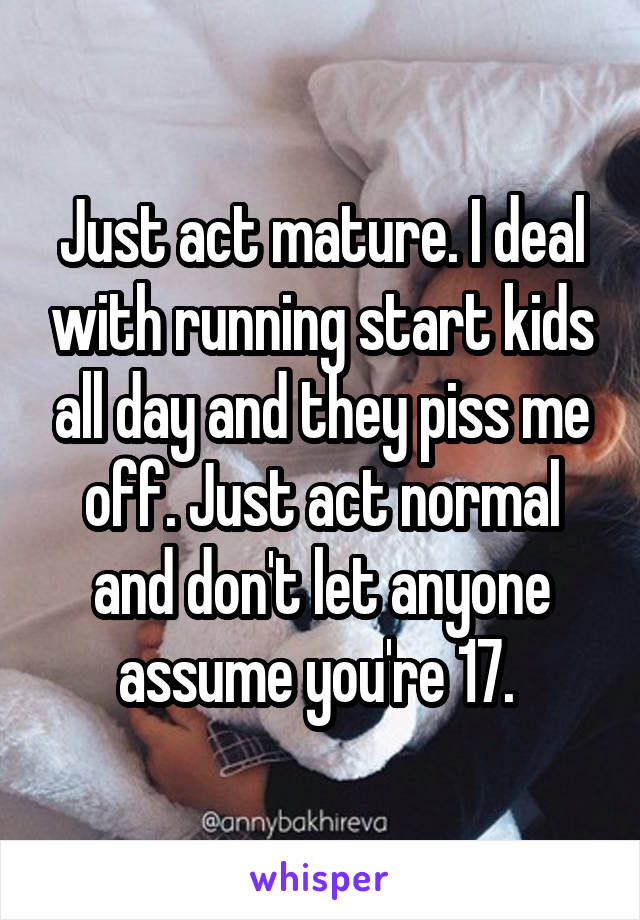 Just act mature. I deal with running start kids all day and they piss me off. Just act normal and don't let anyone assume you're 17. 