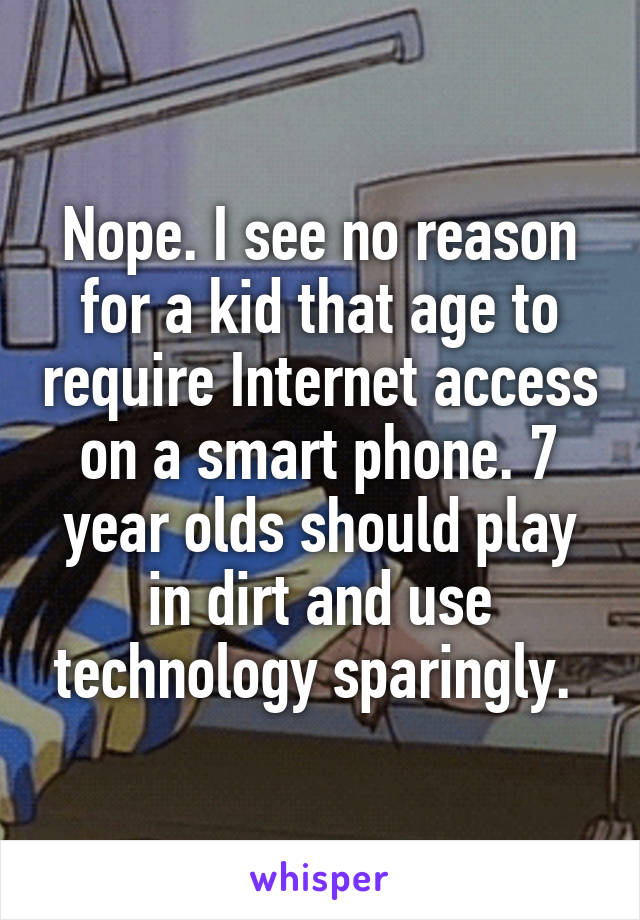 Nope. I see no reason for a kid that age to require Internet access on a smart phone. 7 year olds should play in dirt and use technology sparingly. 