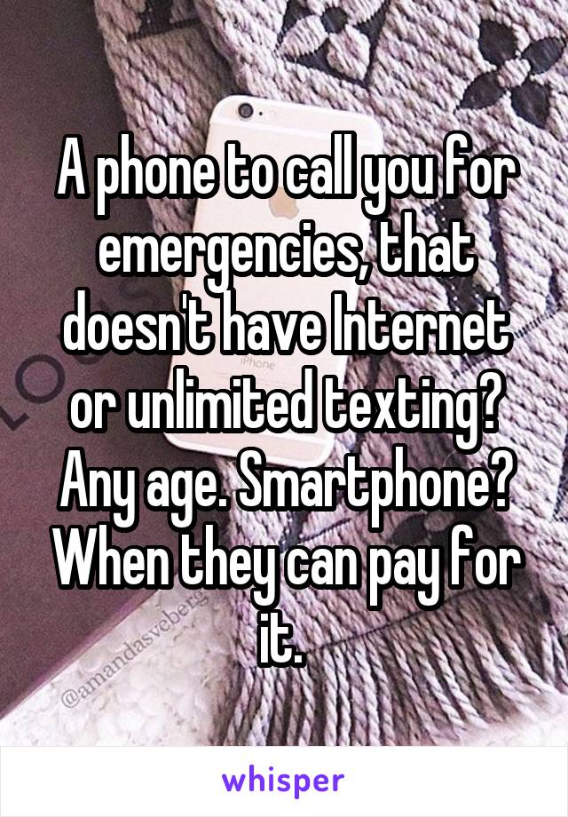 A phone to call you for emergencies, that doesn't have Internet or unlimited texting? Any age. Smartphone? When they can pay for it. 