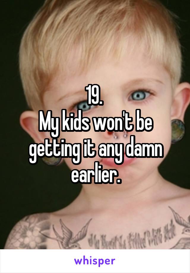 19. 
My kids won't be getting it any damn earlier.