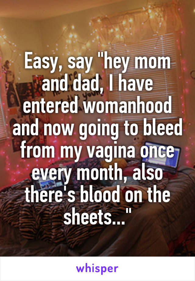 Easy, say "hey mom and dad, I have entered womanhood and now going to bleed from my vagina once every month, also there's blood on the sheets..."