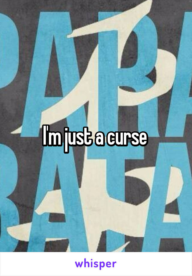 I'm just a curse 