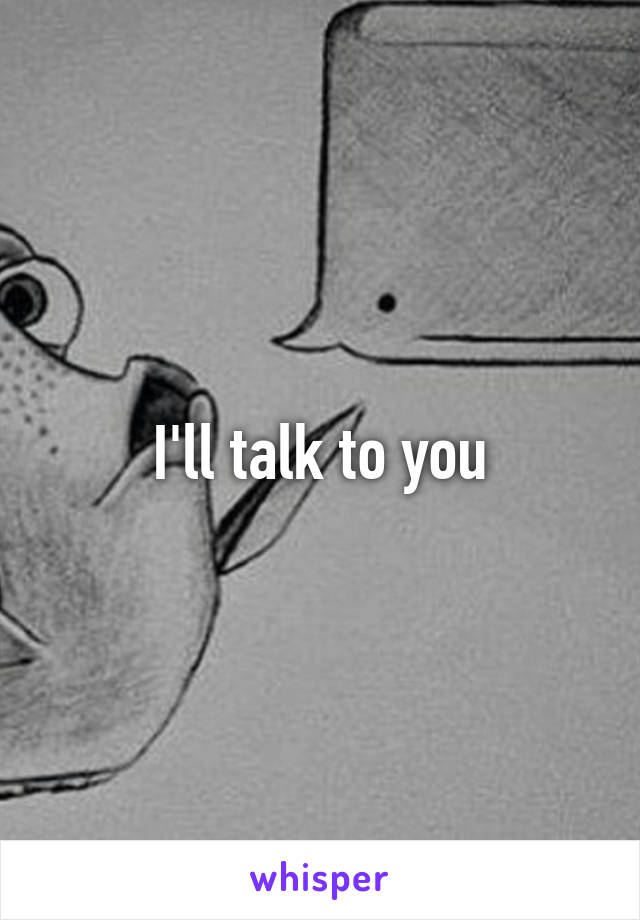 I'll talk to you