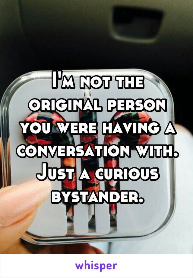 I'm not the original person you were having a conversation with. Just a curious bystander.