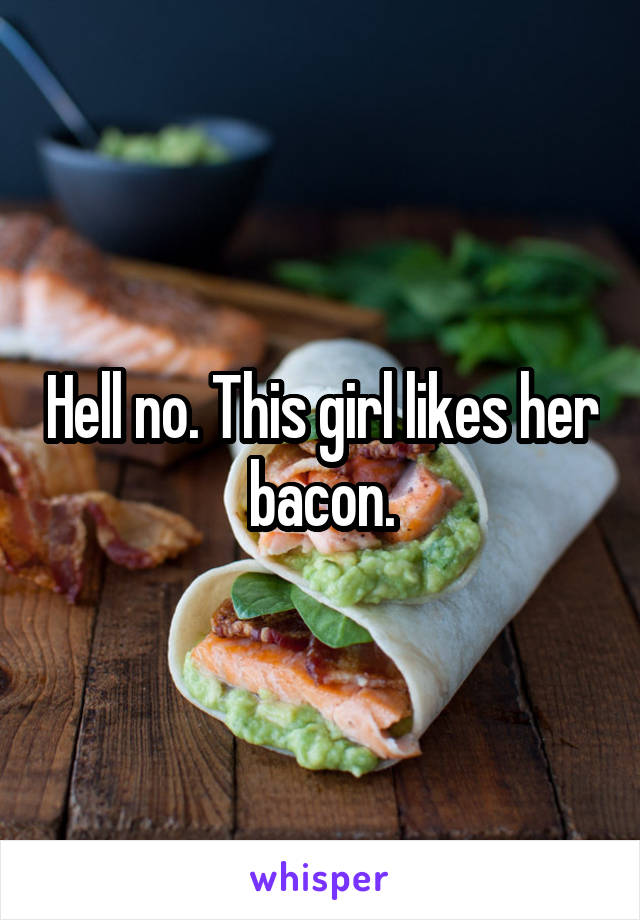 Hell no. This girl likes her bacon.