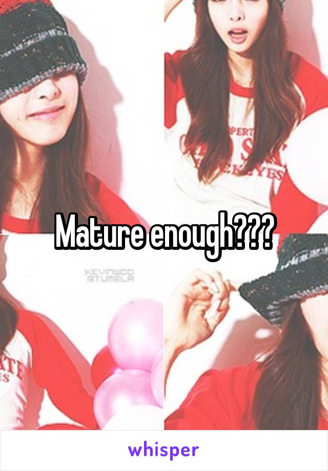 Mature enough???