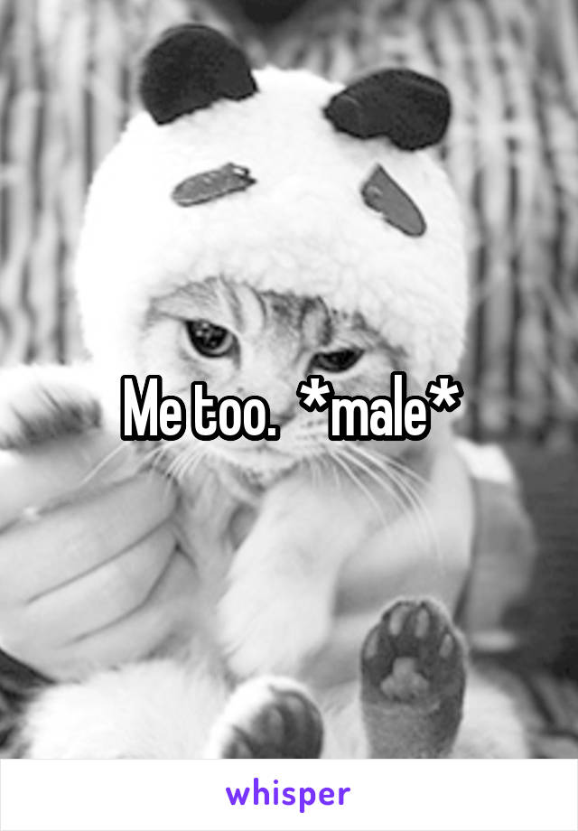 Me too.  *male*