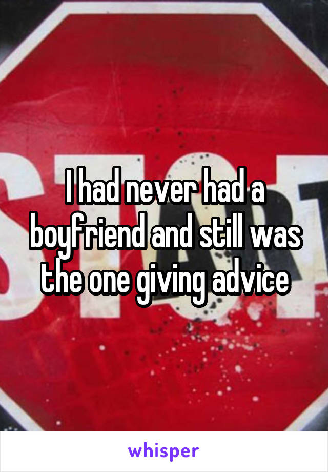 I had never had a boyfriend and still was the one giving advice