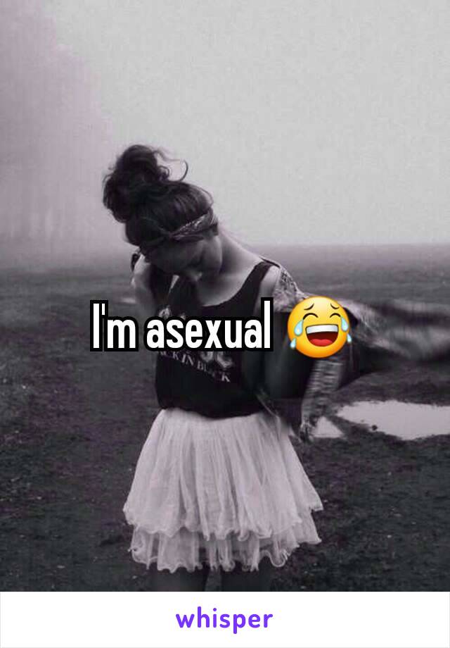 I'm asexual 😂