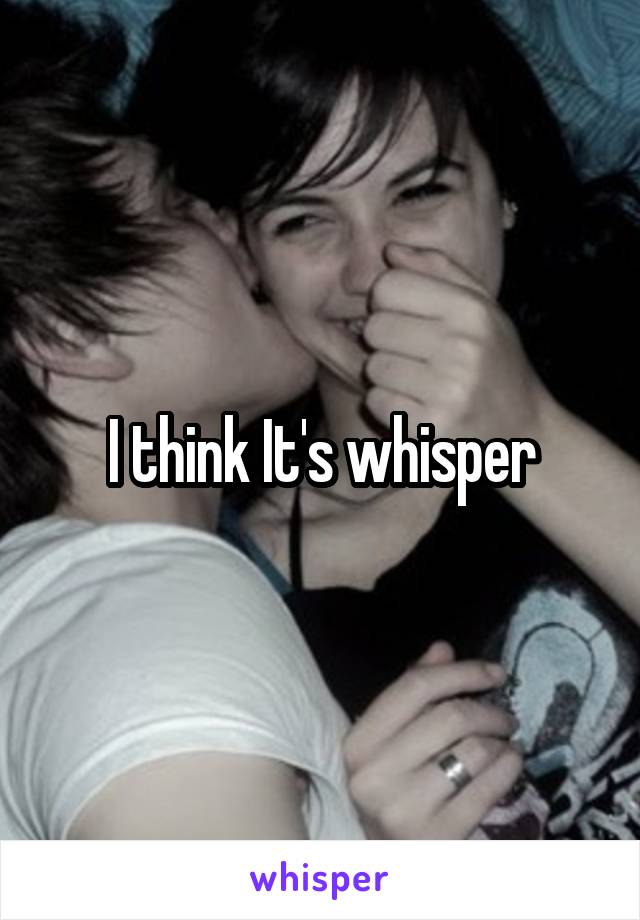 I think It's whisper