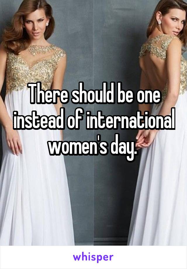 There should be one instead of international women's day. 
