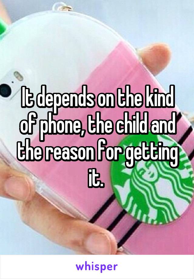 It depends on the kind of phone, the child and the reason for getting it. 