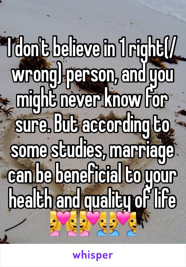 I don't believe in 1 right(/wrong) person, and you might never know for sure. But according to some studies, marriage can be beneficial to your health and quality of life 👩‍❤️‍👩 💑 👨‍❤️‍👨 