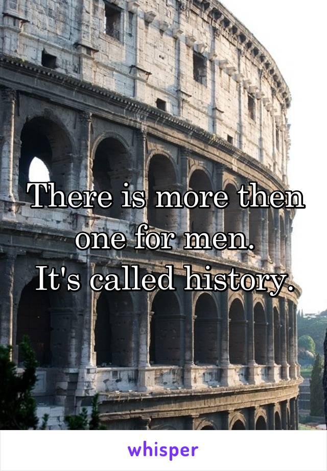 There is more then one for men.
It's called history.