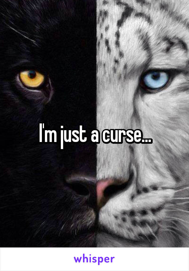 I'm just a curse...