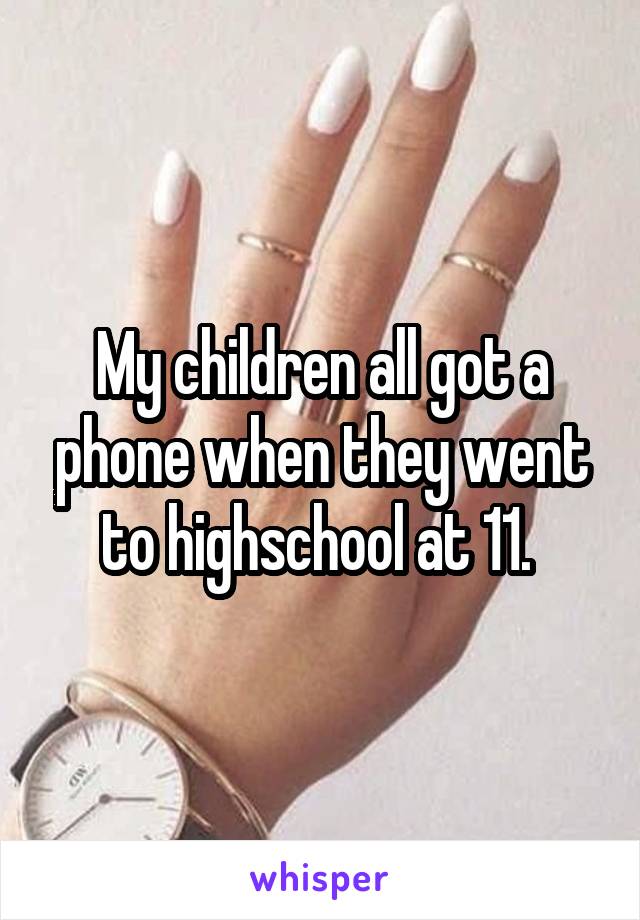 My children all got a phone when they went to highschool at 11. 