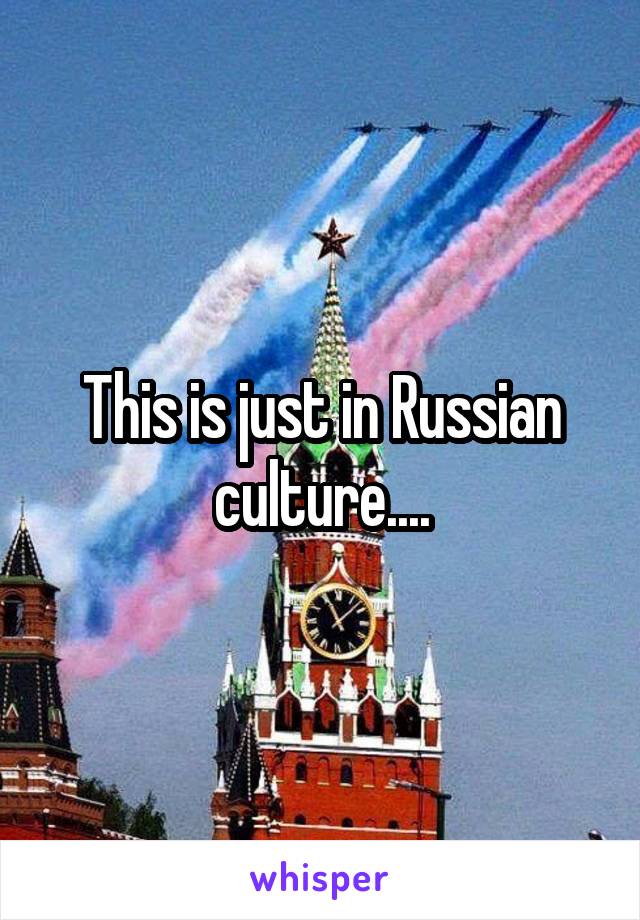 This is just in Russian culture....