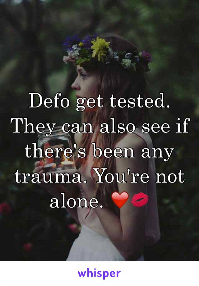 Defo get tested. They can also see if there's been any trauma. You're not alone. ❤️💋