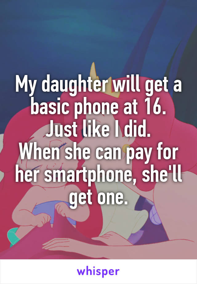 My daughter will get a basic phone at 16. Just like I did.
When she can pay for her smartphone, she'll get one.