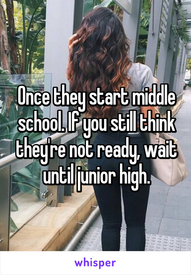 Once they start middle school. If you still think they're not ready, wait until junior high.