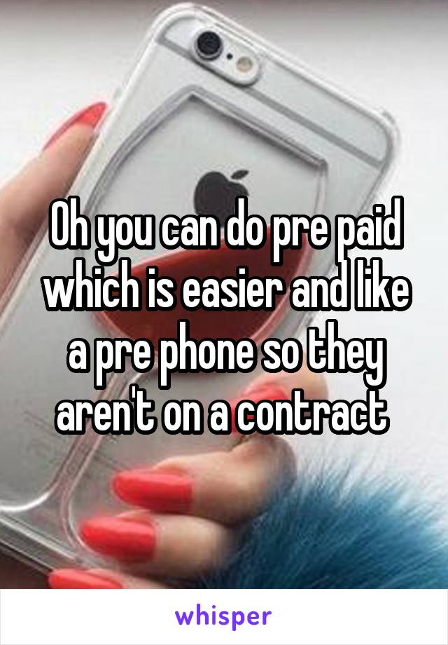 Oh you can do pre paid which is easier and like a pre phone so they aren't on a contract 