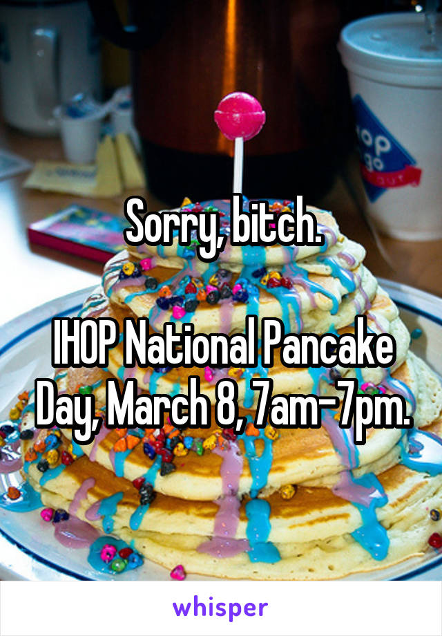 Sorry, bitch.

IHOP National Pancake Day, March 8, 7am-7pm.