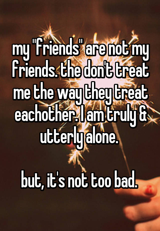 my-friends-are-not-my-friends-the-don-t-treat-me-the-way-they-treat