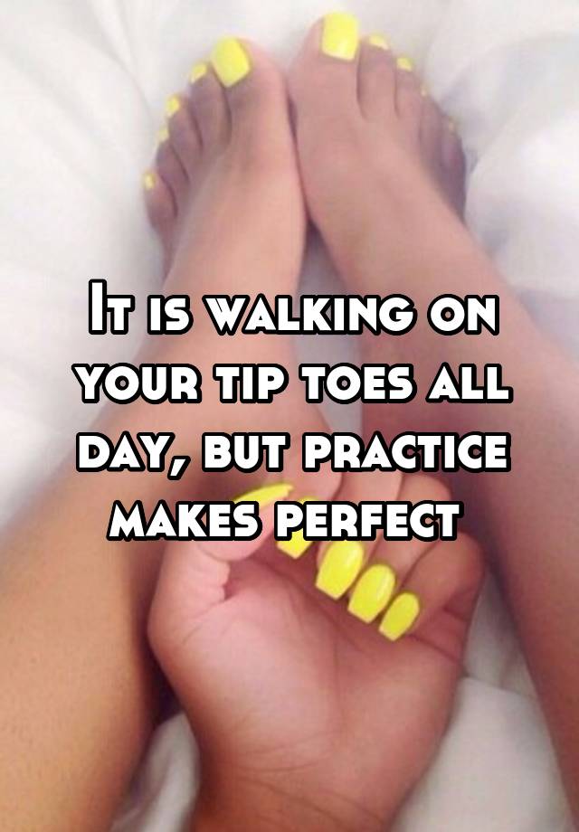 it-is-walking-on-your-tip-toes-all-day-but-practice-makes-perfect