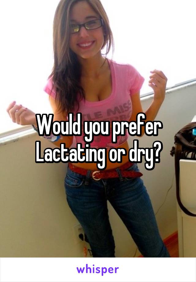 Would you prefer Lactating or dry?