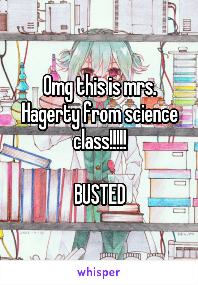 Omg this is mrs. Hagerty from science class!!!!!

BUSTED