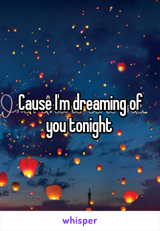 Cause I'm dreaming of you tonight 