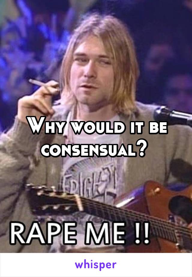 Why would it be consensual? 