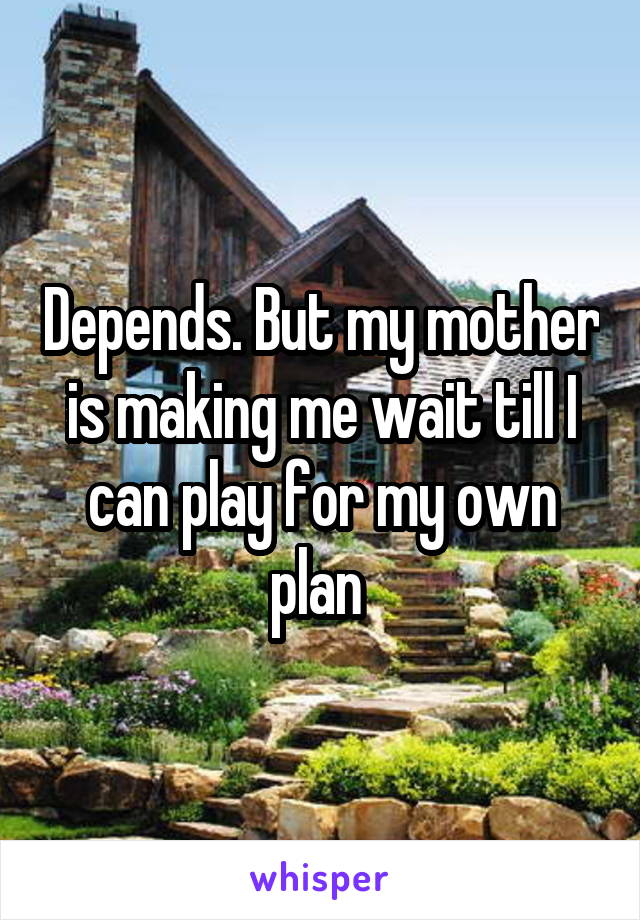 Depends. But my mother is making me wait till I can play for my own plan 