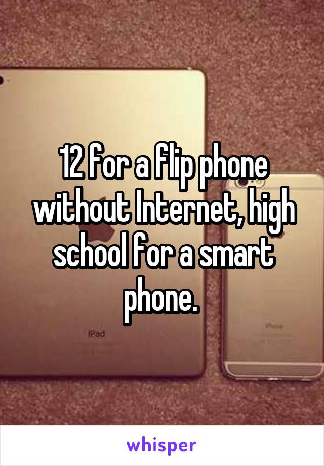 12 for a flip phone without Internet, high school for a smart phone. 