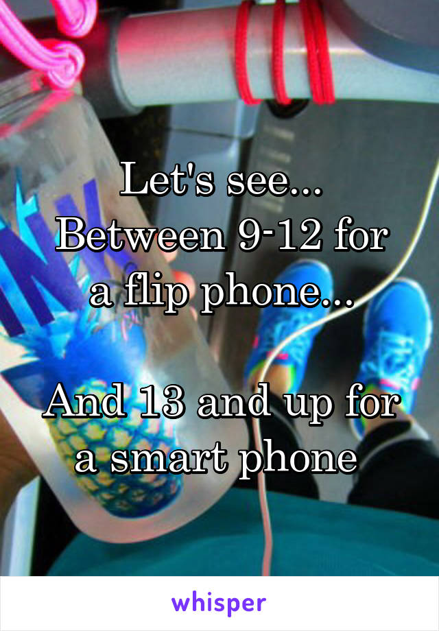 Let's see...
Between 9-12 for a flip phone...

And 13 and up for a smart phone 